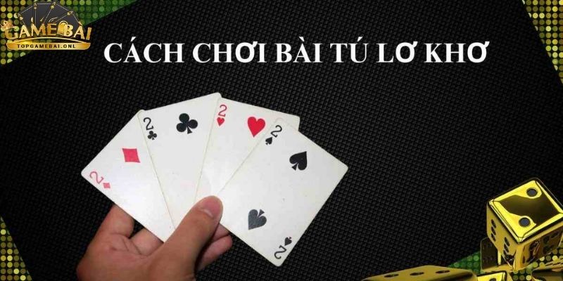 bi-quyet-choi-bai-tu-lo-kho-4