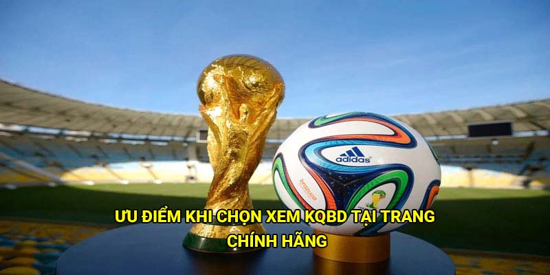 KQBD - Trang cập nhật kết quả bóng đá uy tín, liên tục 24/7 2 Ưu điểm khi chọn xem kqbd tại trang chính hãng